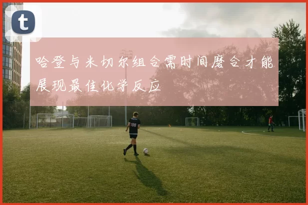 哈登与米切尔组合需时间磨合才能展现最佳化学反应