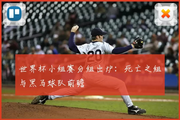 世界杯小组赛分组出炉：死亡之组与黑马球队前瞻