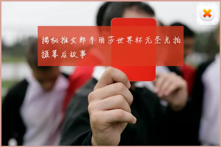 揭秘推女郎李丽莎世界杯无圣光拍摄幕后故事