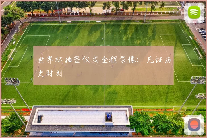 世界杯抽签仪式全程录像：见证历史时刻