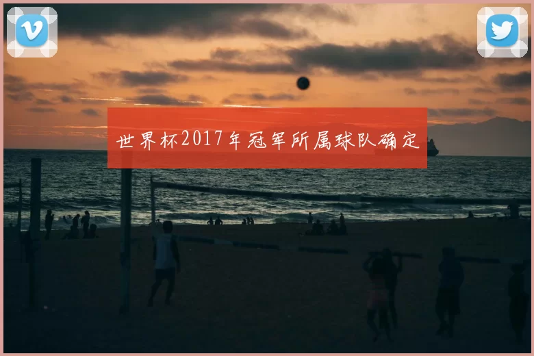 世界杯2017年冠军所属球队确定