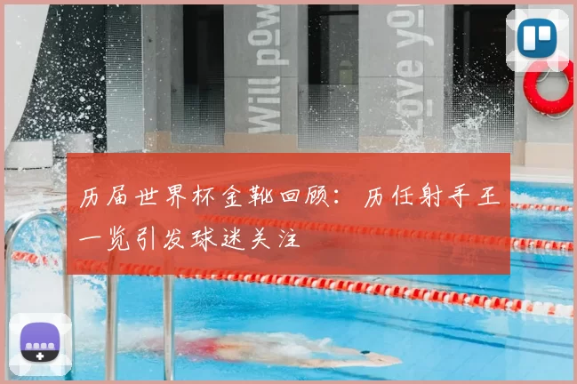 历届世界杯金靴回顾：历任射手王一览引发球迷关注