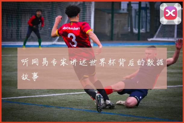 听网易专家讲述世界杯背后的数据故事