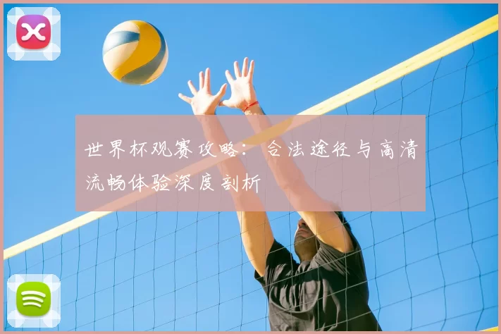 世界杯观赛攻略：合法途径与高清流畅体验深度剖析