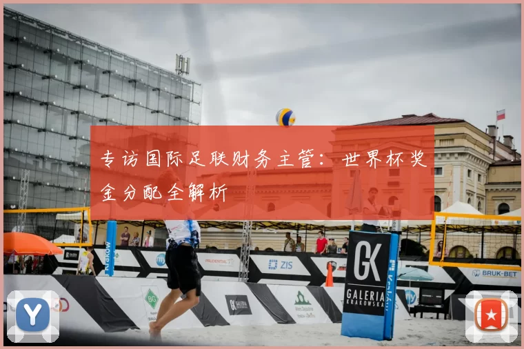 专访国际足联财务主管：世界杯奖金分配全解析