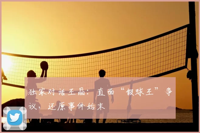 独家对话王晶：直面“假球王”争议，还原事件始末