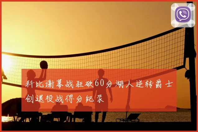 科比谢幕战狂砍60分湖人逆转爵士创退役战得分纪录