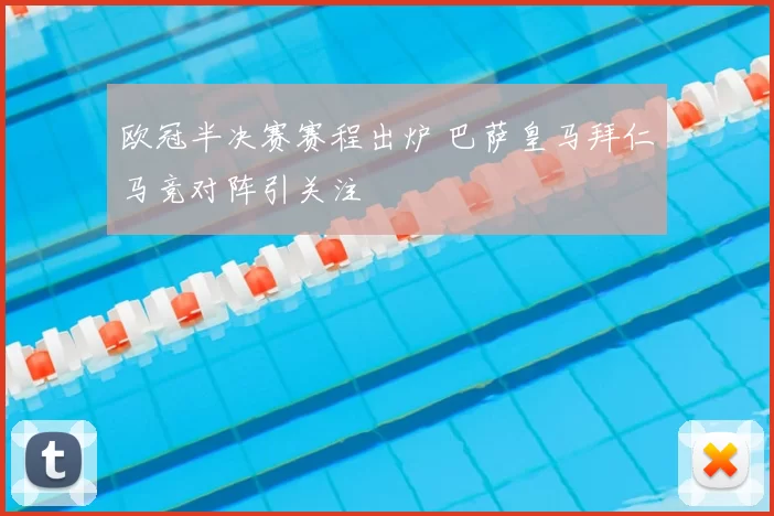 欧冠半决赛赛程出炉 巴萨皇马拜仁马竞对阵引关注