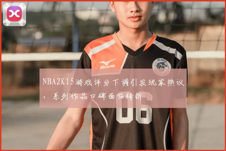 NBA2K15游戏评分下调引发玩家热议,系列作品口碑面临转折