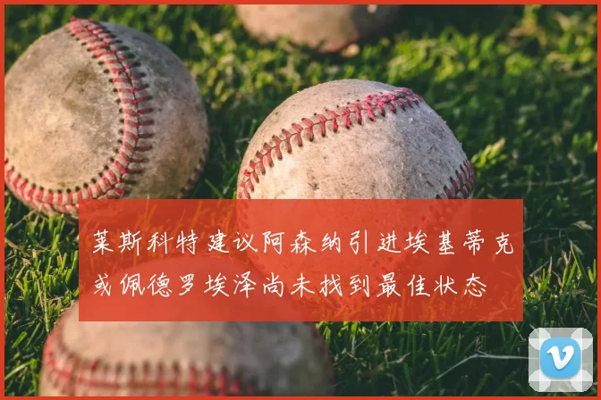 莱斯科特建议阿森纳引进埃基蒂克或佩德罗埃泽尚未找到最佳状态