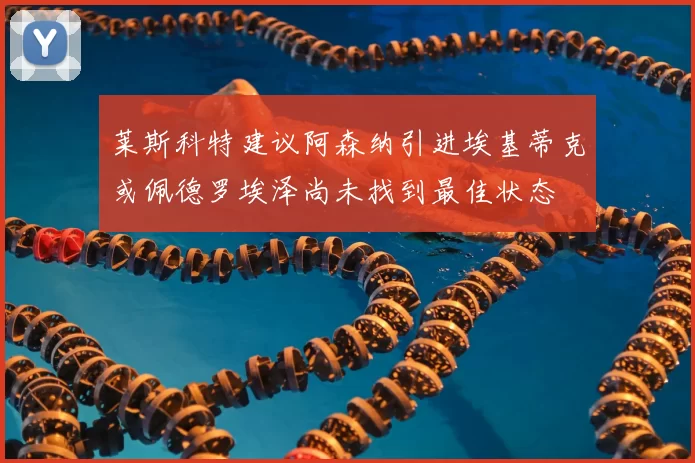 莱斯科特建议阿森纳引进埃基蒂克或佩德罗埃泽尚未找到最佳状态