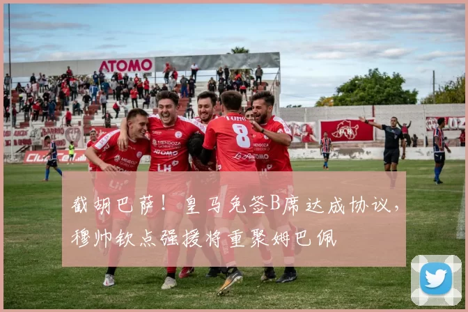 截胡巴萨！皇马免签B席达成协议，穆帅钦点强援将重聚姆巴佩