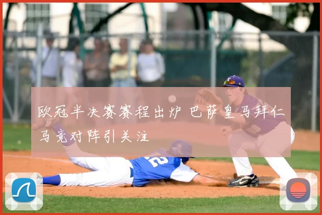 欧冠半决赛赛程出炉 巴萨皇马拜仁马竞对阵引关注