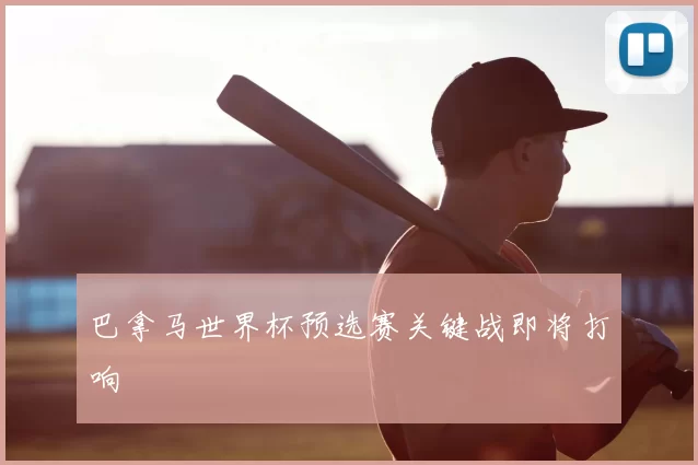 巴拿马世界杯预选赛关键战即将打响