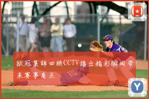 欧冠集锦回顾CCTV播出精彩瞬间带来赛事看点