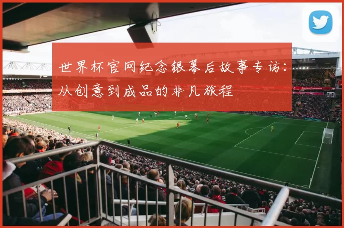 世界杯官网纪念银幕后故事专访：从创意到成品的非凡旅程