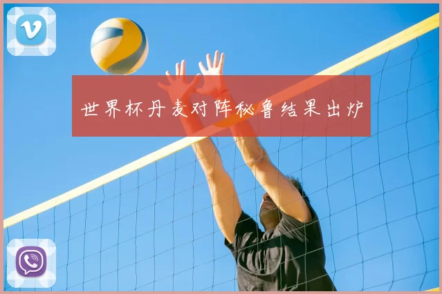 世界杯丹麦对阵秘鲁结果出炉