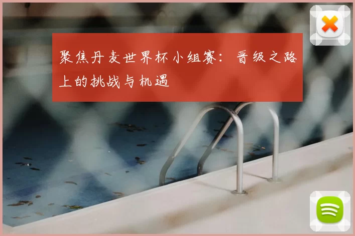 聚焦丹麦世界杯小组赛：晋级之路上的挑战与机遇