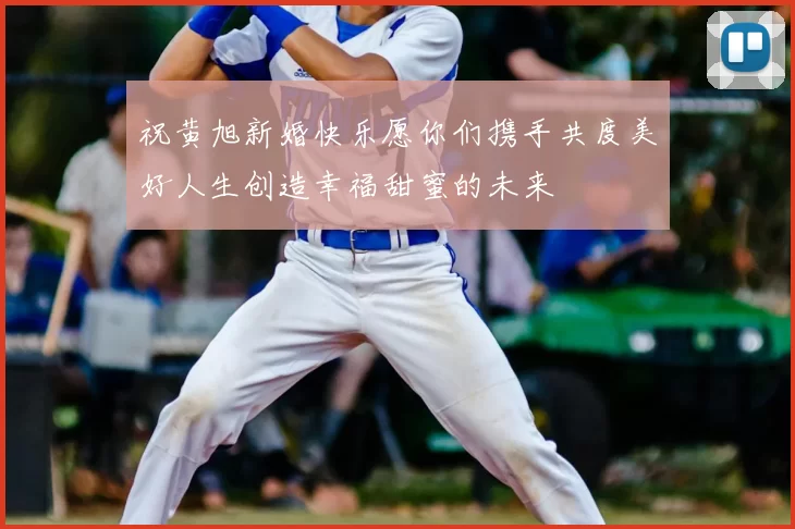 祝黄旭新婚快乐愿你们携手共度美好人生创造幸福甜蜜的未来