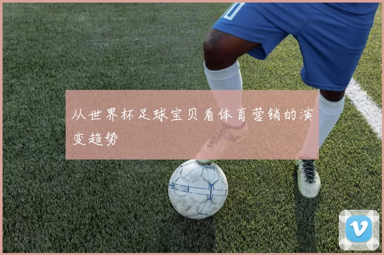 从世界杯足球宝贝看体育营销的演变趋势