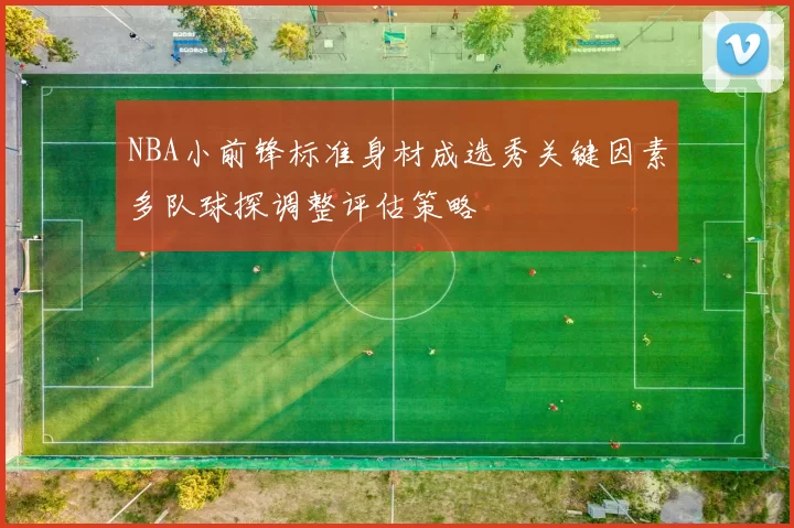 NBA小前锋标准身材成选秀关键因素多队球探调整评估策略