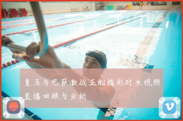 皇马与巴萨激战正酣精彩对决视频直播回顾与分析