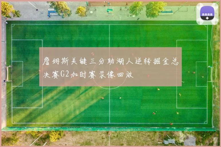 詹姆斯关键三分助湖人逆转掘金总决赛G2加时赛录像回放