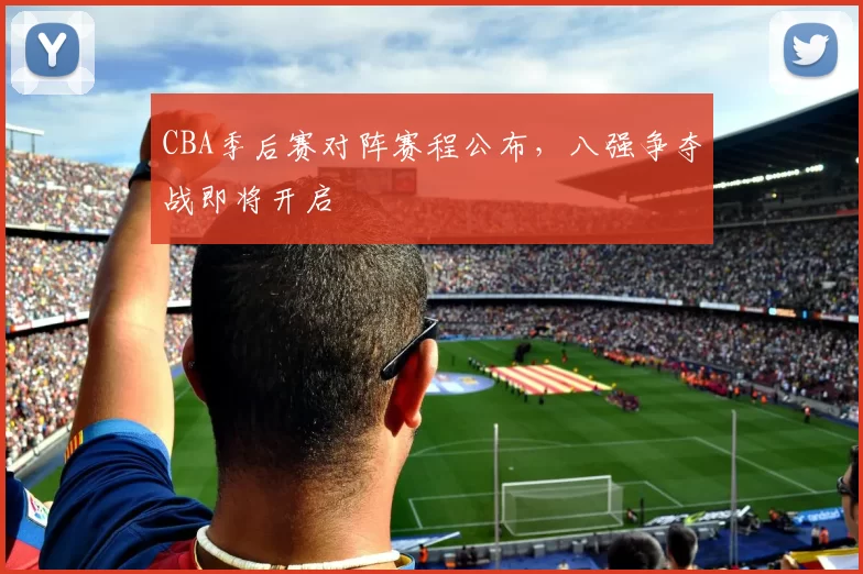 CBA季后赛对阵赛程公布,八强争夺战即将开启