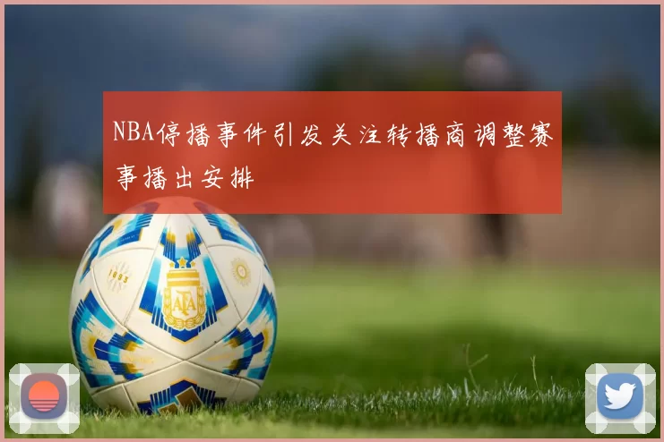 NBA停播事件引发关注转播商调整赛事播出安排